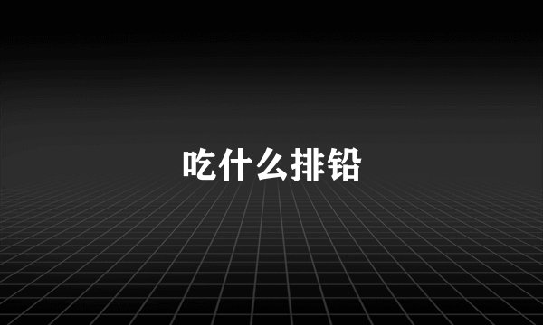 吃什么排铅