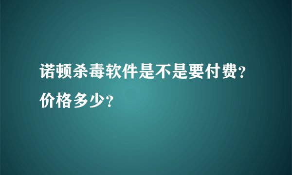 诺顿杀毒软件是不是要付费?价格多少?