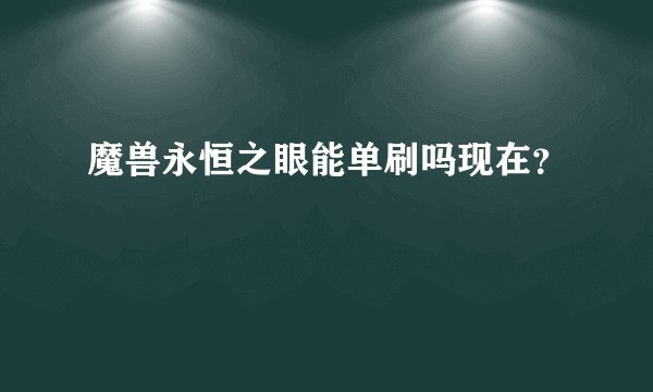 魔兽永恒之眼能单刷吗现在？