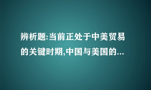 辨析题:当前正处于中美贸易的关键时期,中国与美国的关系是绝对对立的?