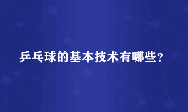 乒乓球的基本技术有哪些？