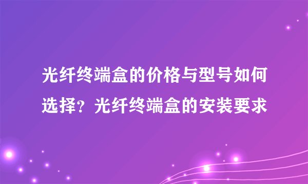 光纤终端盒的价格与型号如何选择?光纤终端盒的安装要求