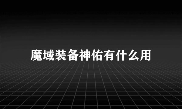 魔域装备神佑有什么用