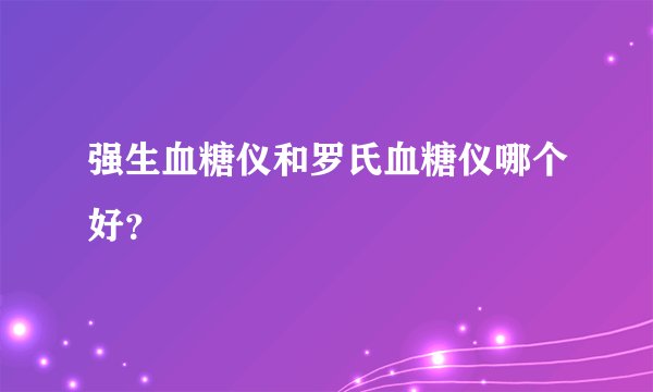 强生血糖仪和罗氏血糖仪哪个好？