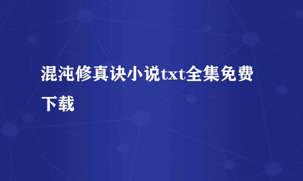 混沌修真诀小说txt全集免费下载