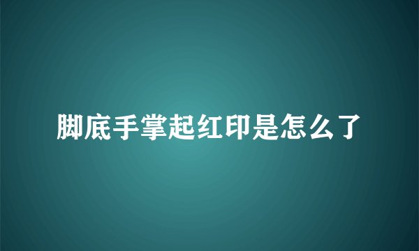 脚底手掌起红印是怎么了