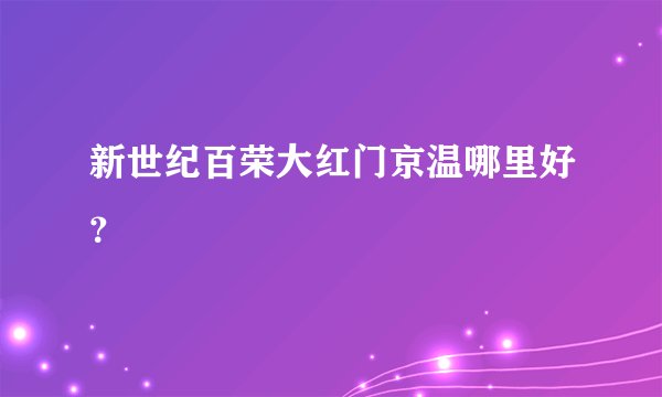 新世纪百荣大红门京温哪里好？