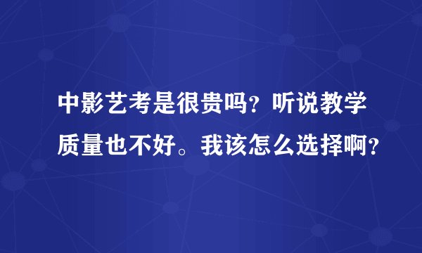 中影艺考是很贵吗？听说教学质量也不好。我该怎么选择啊？