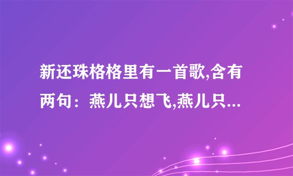 新还珠格格里有一首歌,含有两句：燕儿只想飞,燕儿只想飞... 这首歌叫什么名字?