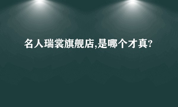 名人瑞裳旗舰店,是哪个才真?