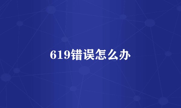 619错误怎么办
