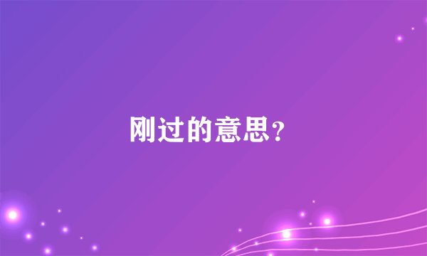 刚过的意思?