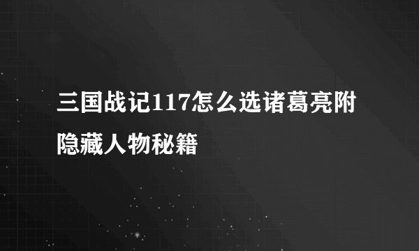 三国战记117怎么选诸葛亮附隐藏人物秘籍