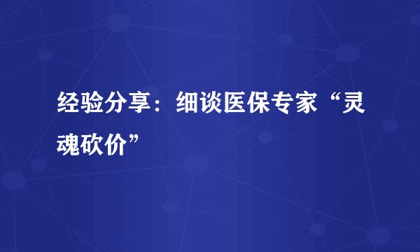 经验分享：细谈医保专家“灵魂砍价”