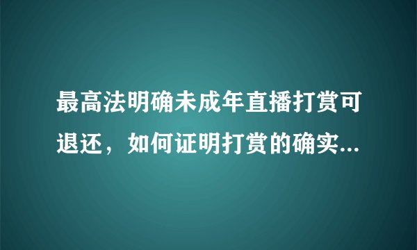 最高法明确未成年直播打赏可退还,如何证明打赏的确实是未成年人呢?