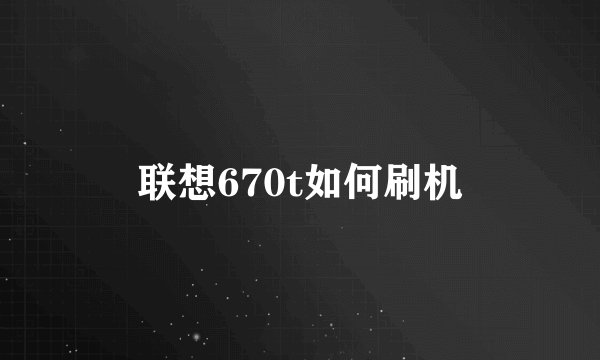 联想670t如何刷机