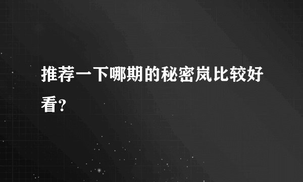 推荐一下哪期的秘密岚比较好看？