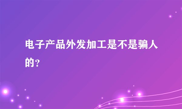 电子产品外发加工是不是骗人的？