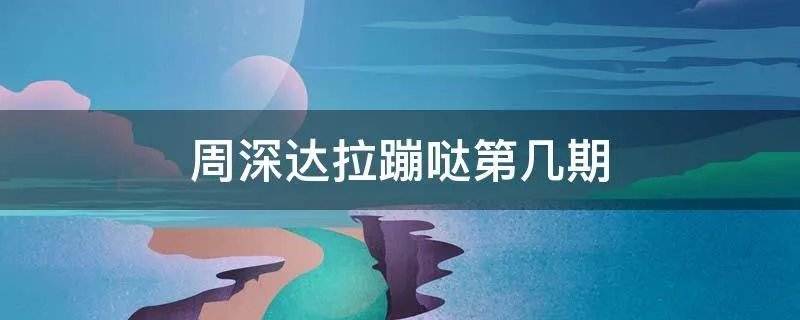 周深达拉蹦哒第几期