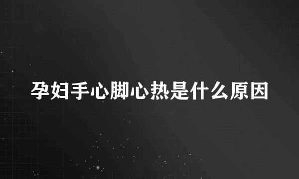 孕妇手心脚心热是什么原因