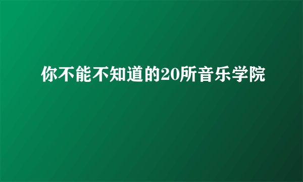 你不能不知道的20所音乐学院