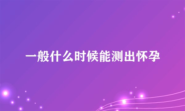 一般什么时候能测出怀孕