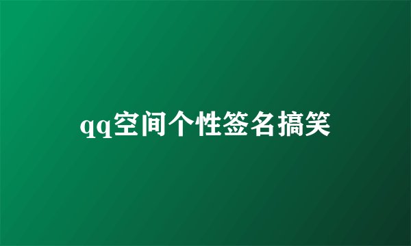 qq空间个性签名搞笑