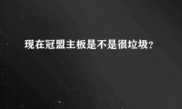 现在冠盟主板是不是很垃圾？