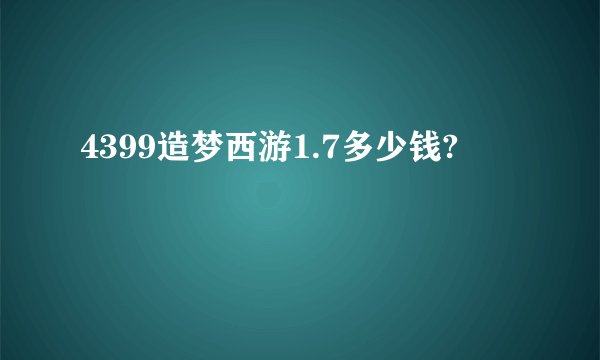 4399造梦西游1.7多少钱?