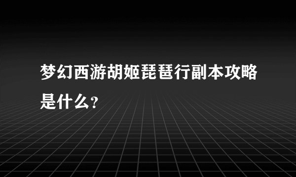 梦幻西游胡姬琵琶行副本攻略是什么？