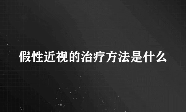 假性近视的治疗方法是什么