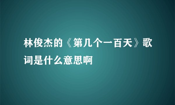 林俊杰的《第几个一百天》歌词是什么意思啊