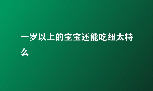 一岁以上的宝宝还能吃纽太特么