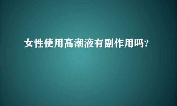 女性使用高潮液有副作用吗?