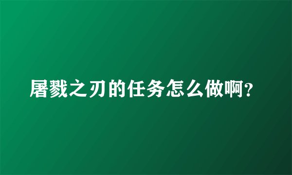 屠戮之刃的任务怎么做啊？