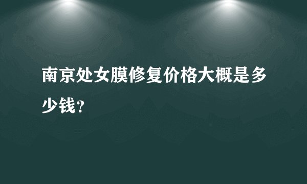 南京处女膜修复价格大概是多少钱？