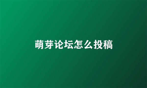 萌芽论坛怎么投稿