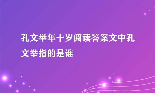 孔文举年十岁阅读答案文中孔文举指的是谁