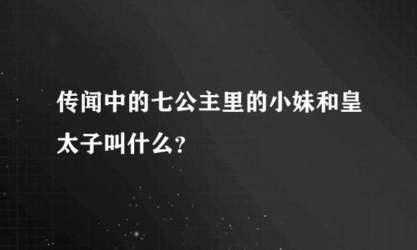 传闻中的七公主里的小妹和皇太子叫什么？