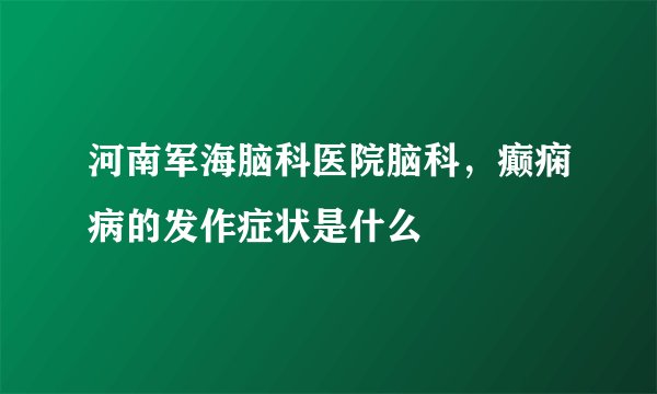 河南军海脑科医院脑科，癫痫病的发作症状是什么