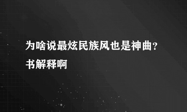 为啥说最炫民族风也是神曲?书解释啊