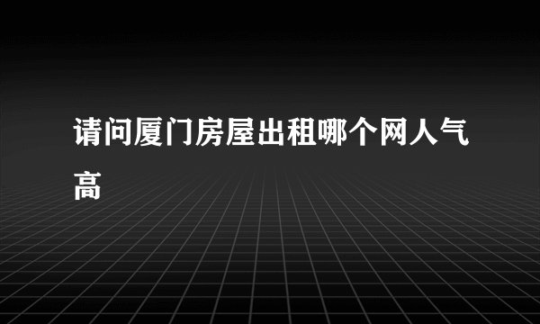 请问厦门房屋出租哪个网人气高