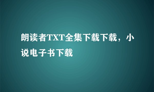 朗读者TXT全集下载下载，小说电子书下载