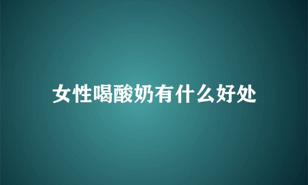 女性喝酸奶有什么好处
