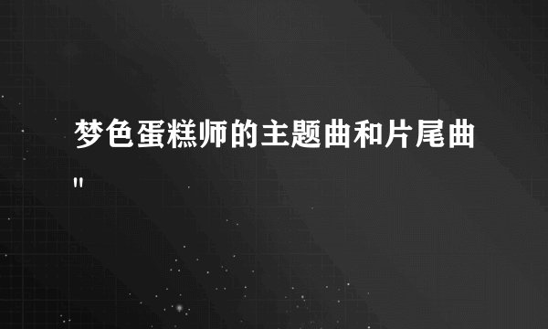 梦色蛋糕师的主题曲和片尾曲