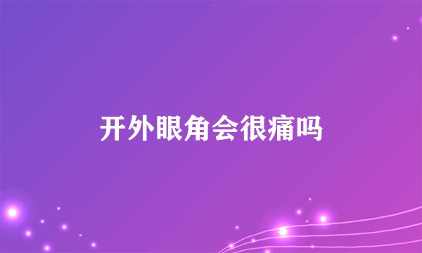 开外眼角会很痛吗