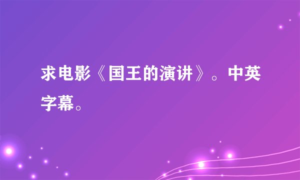 求电影《国王的演讲》。中英字幕。