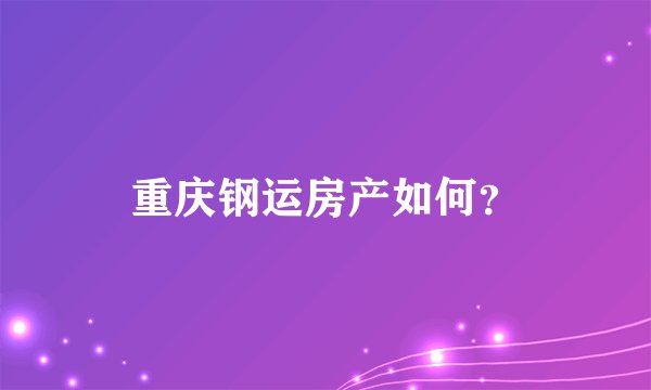 重庆钢运房产如何？