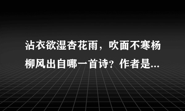 沾衣欲湿杏花雨，吹面不寒杨柳风出自哪一首诗？作者是谁？诗意是什么？道理是什么？拜托了