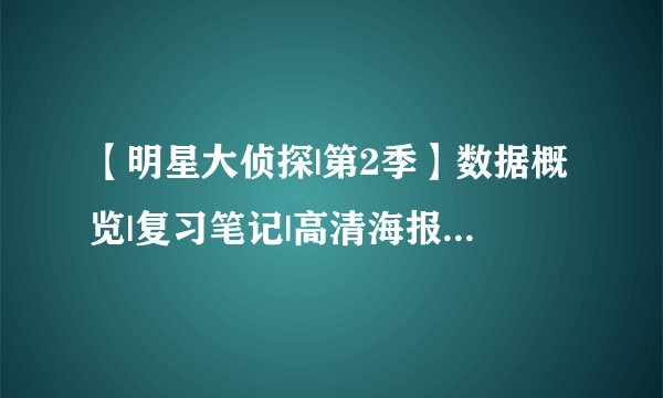 【明星大侦探|第2季】数据概览|复习笔记|高清海报大图分享（全）